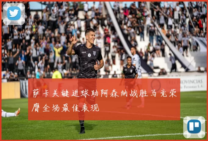 萨卡关键进球助阿森纳战胜马竞荣膺全场最佳表现