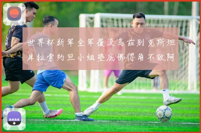 世界杯新军全军覆没乌兹别克斯坦库拉索约旦小组垫底佛得角不敌阿根廷