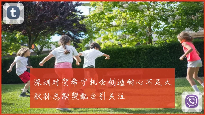深圳对贺希宁机会创造耐心不足大秋孙总默契配合引关注