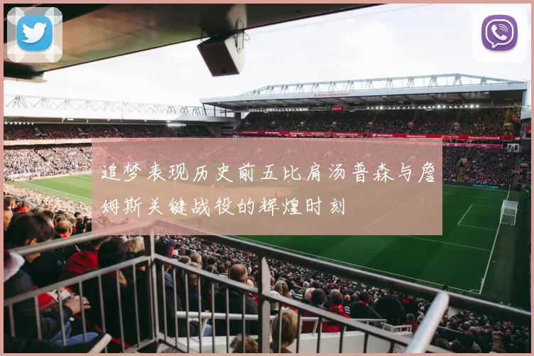 追梦表现历史前五比肩汤普森与詹姆斯关键战役的辉煌时刻